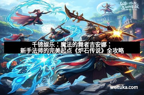 千锦娱乐：魔法的舞者吉安娜：新手法师的完美起点《炉石传说》全攻略
