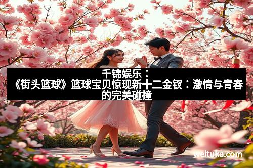 千锦娱乐：《街头篮球》篮球宝贝惊现新十二金钗：激情与青春的完美碰撞