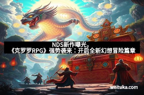 NDS新作曝光，《克罗罗RPG》强势袭来：开启全新幻想冒险篇章